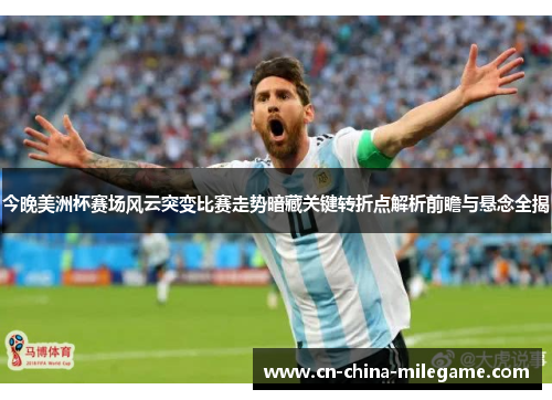 今晚美洲杯赛场风云突变比赛走势暗藏关键转折点解析前瞻与悬念全揭 今晚美洲杯赛场风云突变比赛走势暗藏关键转折点解析前瞻与悬念全揭