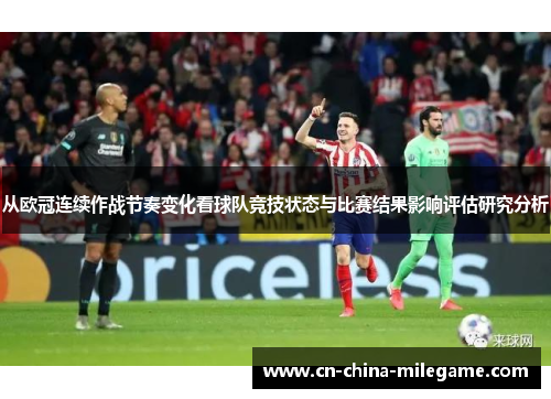 从欧冠连续作战节奏变化看球队竞技状态与比赛结果影响评估研究分析 从欧冠连续作战节奏变化看球队竞技状态与比赛结果影响评估研究分析