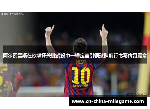 阿尔瓦雷斯在欧联杯关键战役中一锤定音引领球队前行书写传奇篇章 阿尔瓦雷斯在欧联杯关键战役中一锤定音引领球队前行书写传奇篇章