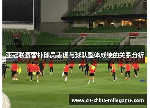 亚冠联赛替补球员表现与球队整体成绩的关系分析 亚冠联赛替补球员表现与球队整体成绩的关系分析
