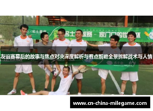 友谊赛幕后的故事与焦点对决深度解析与看点前瞻全景拆解战术与人情