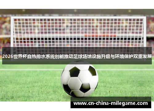 2026世界杯自热排水系统创新推动足球场馆设施升级与环境保护双重发展 2026世界杯自热排水系统创新推动足球场馆设施升级与环境保护双重发展