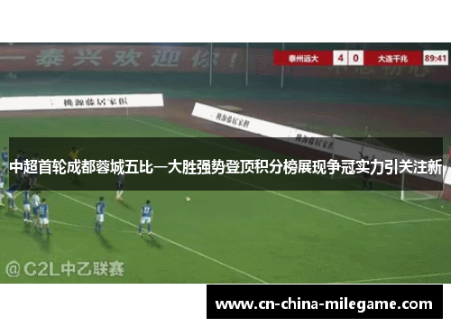 中超首轮成都蓉城五比一大胜强势登顶积分榜展现争冠实力引关注新 中超首轮成都蓉城五比一大胜强势登顶积分榜展现争冠实力引关注新