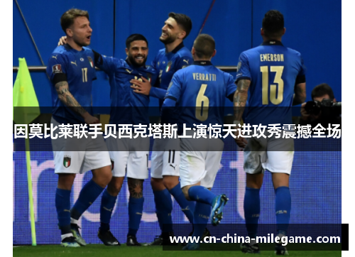 因莫比莱联手贝西克塔斯上演惊天进攻秀震撼全场 因莫比莱联手贝西克塔斯上演惊天进攻秀震撼全场