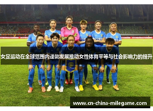 女足运动在全球范围内蓬勃发展推动女性体育平等与社会影响力的提升 女足运动在全球范围内蓬勃发展推动女性体育平等与社会影响力的提升