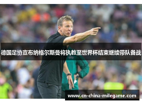 德国足协宣布纳格尔斯曼将执教至世界杯结束继续带队备战