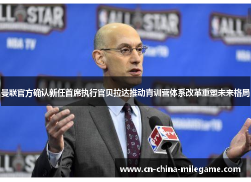 曼联官方确认新任首席执行官贝拉达推动青训营体系改革重塑未来格局 曼联官方确认新任首席执行官贝拉达推动青训营体系改革重塑未来格局