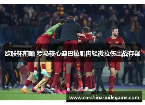 欧联杯前瞻 罗马核心迪巴拉肌肉轻微拉伤出战存疑 欧联杯前瞻 罗马核心迪巴拉肌肉轻微拉伤出战存疑
