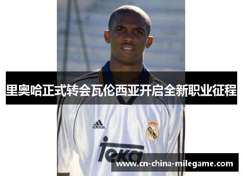 里奥哈正式转会瓦伦西亚开启全新职业征程 里奥哈正式转会瓦伦西亚开启全新职业征程