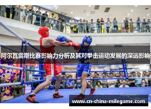 阿尔瓦雷斯比赛影响力分析及其对拳击运动发展的深远影响