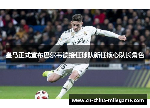 皇马正式宣布巴尔韦德接任球队新任核心队长角色