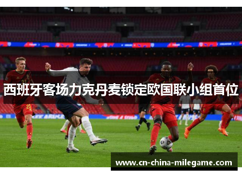 西班牙客场力克丹麦锁定欧国联小组首位