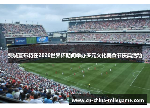 费城宣布将在2026世界杯期间举办多元文化美食节庆典活动