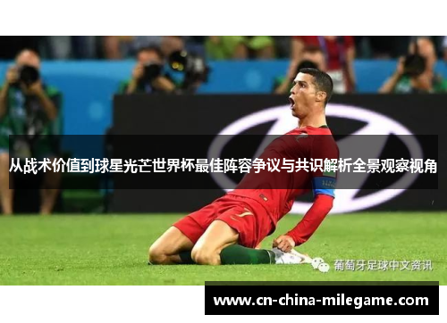 从战术价值到球星光芒世界杯最佳阵容争议与共识解析全景观察视角 从战术价值到球星光芒世界杯最佳阵容争议与共识解析全景观察视角