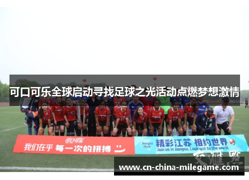 可口可乐全球启动寻找足球之光活动点燃梦想激情 可口可乐全球启动寻找足球之光活动点燃梦想激情