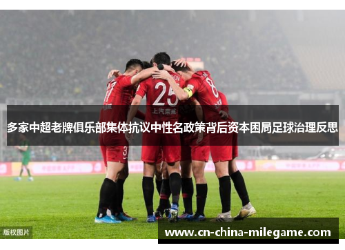 多家中超老牌俱乐部集体抗议中性名政策背后资本困局足球治理反思