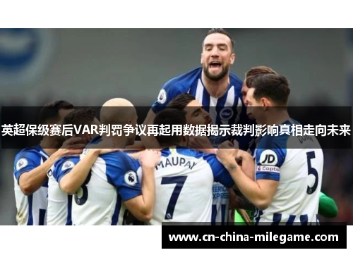 英超保级赛后VAR判罚争议再起用数据揭示裁判影响真相走向未来