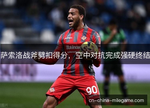 萨索洛战斧劈扣得分，空中对抗完成强硬终结