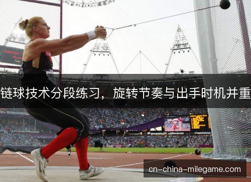 链球技术分段练习，旋转节奏与出手时机并重