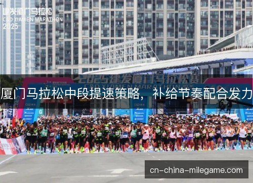 厦门马拉松中段提速策略，补给节奏配合发力