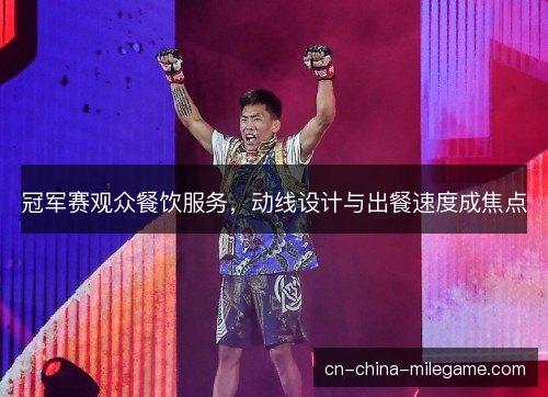 冠军赛观众餐饮服务，动线设计与出餐速度成焦点